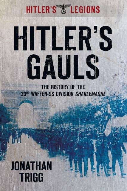 Hitler's Gauls: The History of the 33rd Waffen-SS Division Charlemagne