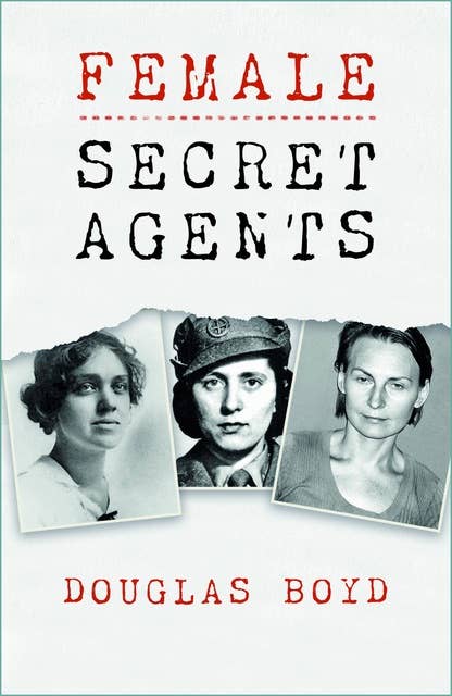 Female Secret Agents: Female Secret Agents in World Wars, Cold War and Civil Wars