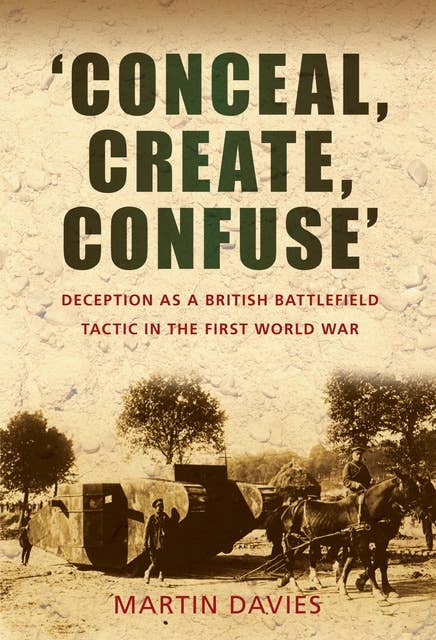 'Conceal, Create, Confuse': Deception as a British Battlefield Tactic in the First World War