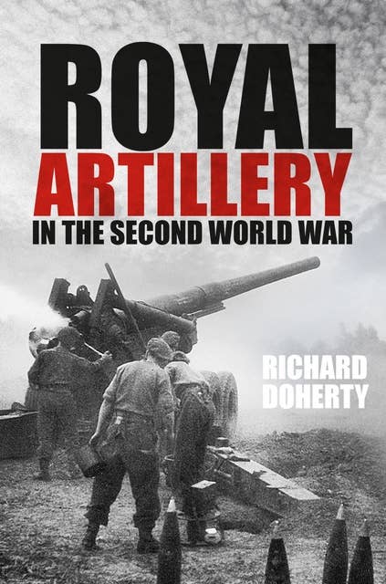 Royal Artillery in the Second World War: The Royal Artillery in the Second World War