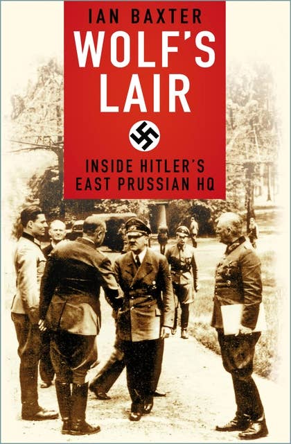 Wolf's Lair: Inside Hitler's East Prussian HQ