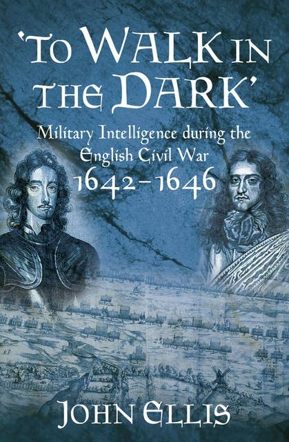 'To Walk in the Dark': Military Intelligence in the English Civil War, 1642-1646