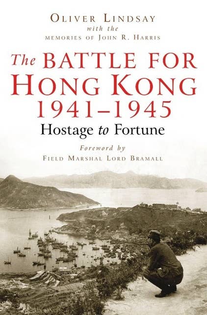 The Battle For Hong Kong 1941-1945: Hostage to Fortune