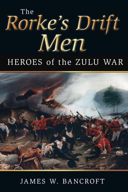 The Rorke's Drift Men: Heroes of the Zulu War