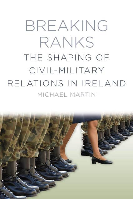 Breaking Ranks: The Shaping of Civil-Military Relations in Ireland