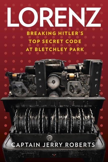Lorenz: Breaking Hitler's Top Secret Code at Bletchley Park