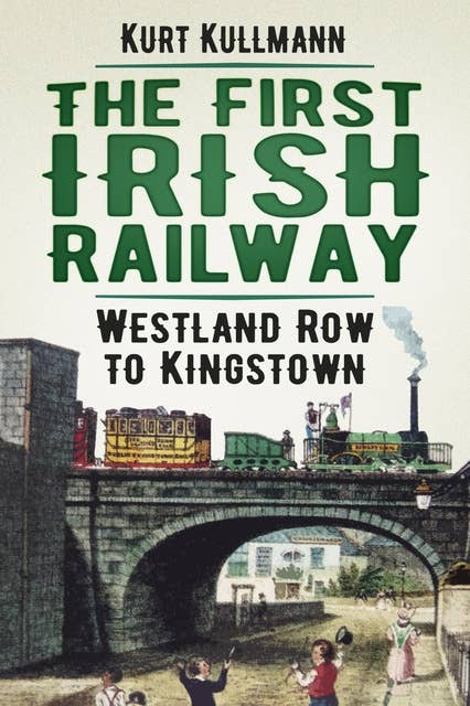 The First Irish Railway: Westland Row to Kingstown