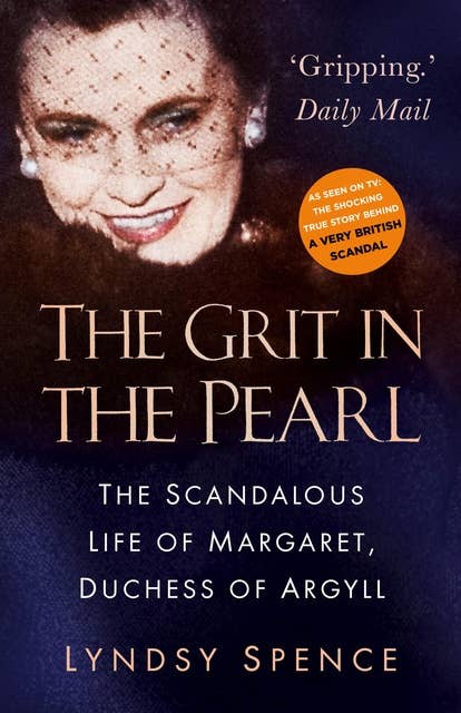 The Grit in the Pearl: The Scandalous Life of Margaret, Duchess of Argyll (The shocking true story behind A Very British Scandal, starring Claire Foy and Paul Bettany)