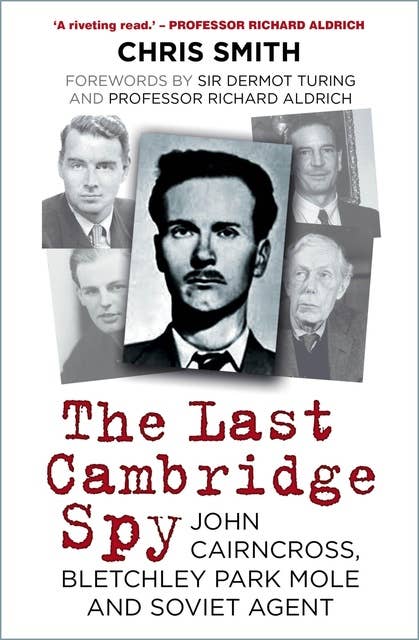 The Last Cambridge Spy: John Cairncross, Bletchley Park Mole and Soviet Agent