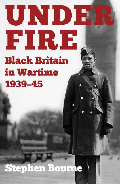 Under Fire: Black Britain in Wartime 1939–45