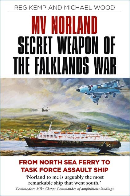 MV Norland, Secret Weapon of the Falklands War: From North Sea Ferry to Task Force Assault Ship