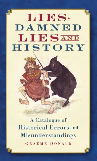 Lies, Damned Lies and History: A Catalogue of Historical Errors and Misunderstandings
