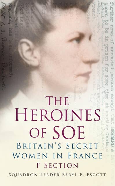The Heroines of SOE: Britain's Secret Women in France: F Section