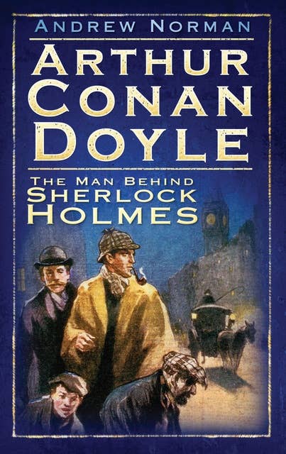 Arthur Conan Doyle: The Man Behind Sherlock Holmes