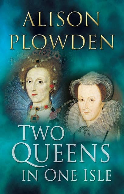 Two Queens in One Isle: The Deadly Relationship of Elizabeth I and Mary Queen of Scots