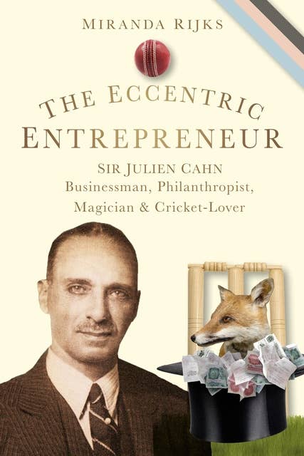 The Eccentric Entrepreneur: Sir Julien Cahn Businessman, Philanthropist, Magician and Cricket-Lover