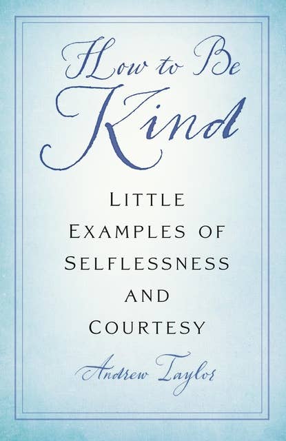 How to Be Kind: Little Examples of Selflessness and Courtesy
