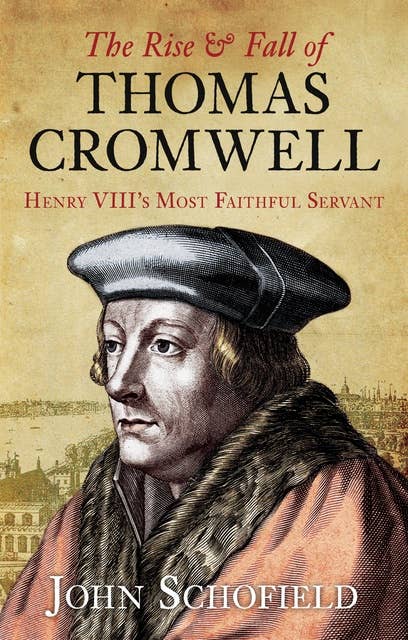 The Rise and Fall of Thomas Cromwell: Henry VIII's Most Faithful Servant