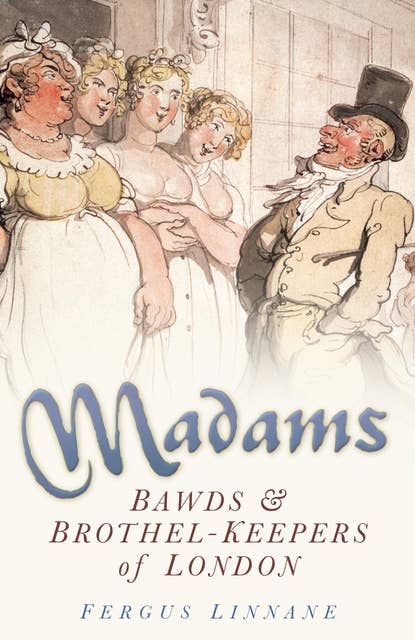 Madams: Bawds and Brothel-Keepers of London