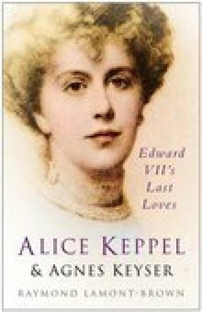 Alice Keppel and Agnes Keyser: Edward VII's Last Loves