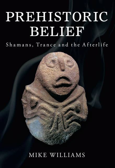 Prehistoric Belief: Shamans, Trance and the Afterlife