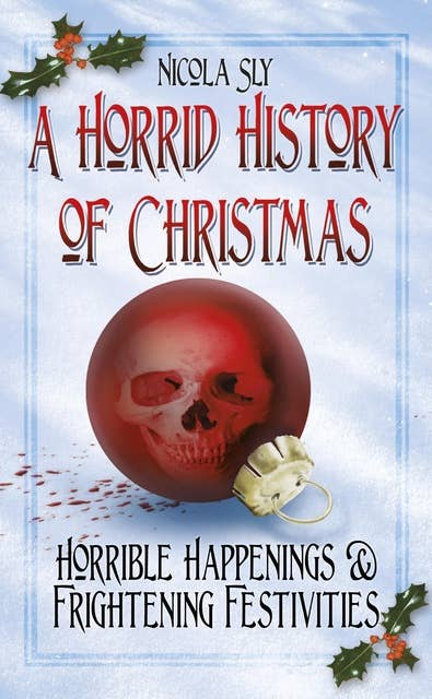 A Horrid History of Christmas: Horrible Happenings and Frightening Festivities