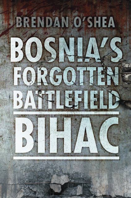 Bosnia's Forgotten Battlefield: Bihac: Bihac