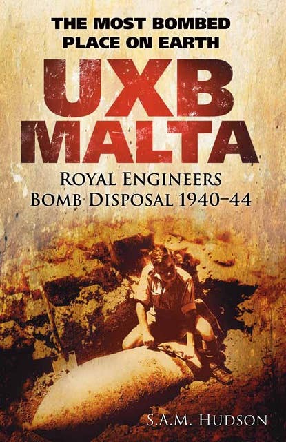 UXB Malta: Royal Engineers Bomb Disposal 1940-44: The Most Bombed Place on Earth