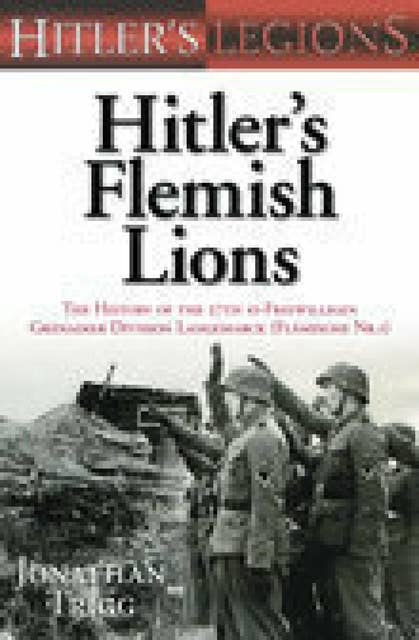 Hitler's Flemish Lions: The History of the SS-Freiwilligan Grenadier Division Langemarcke (Flamische Nr. I)