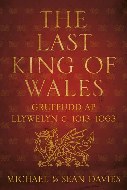 The Last King of Wales: Gruffudd ap Llywelyn, c. 1013-1063