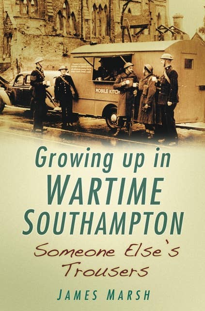 Growing Up in Wartime Southampton: Someone Else's Trousers: Growing Up in Wartime Southampton