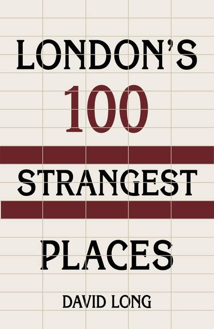 London's 100 Strangest Places: London's 100 Strangest Places