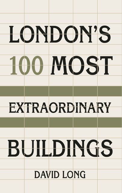 London's 100 Most Extraordinary Buildings: London's 100 Most Extraordinary Buildings