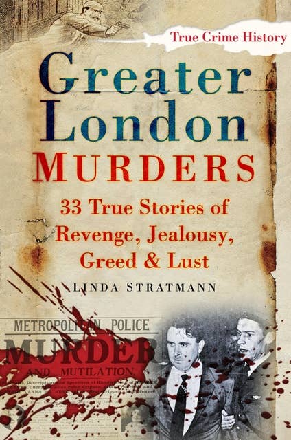 Greater London Murders: 33 Stories of Revenge, Jealousy, Greed and Lust