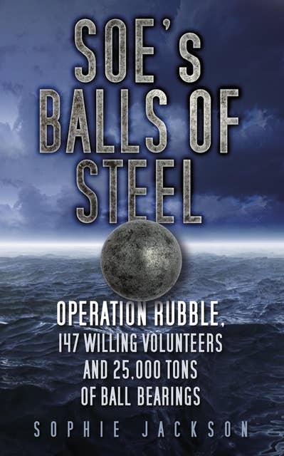 SOE's Balls of Steel: Operation Rubble, 147 Willing Volunteers and 25,000 Tons of Ball Bearings