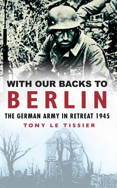 With Our Backs to Berlin: The Germany Army in Retreat 1945