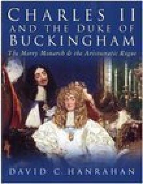 Charles II and the Duke of Buckingham: The Merry Monarch and the Aristocratic Rogue