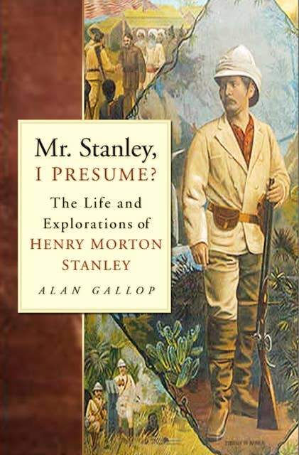 Mr. Stanley, I Presume?: The Life and Explorations of Henry Morton Stanley