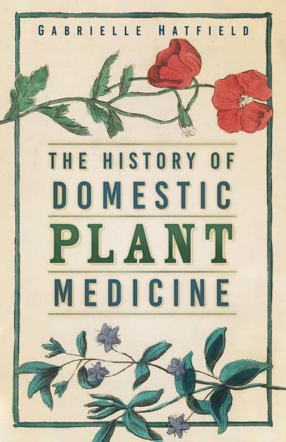 The History of Domestic Plant Medicine: The History of Domestic Plant Medicine