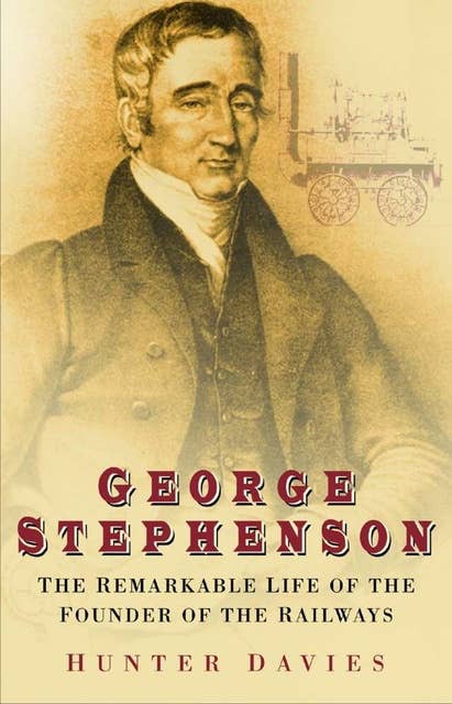 George Stephenson: The Remarkable Life of the Founder of the Railways