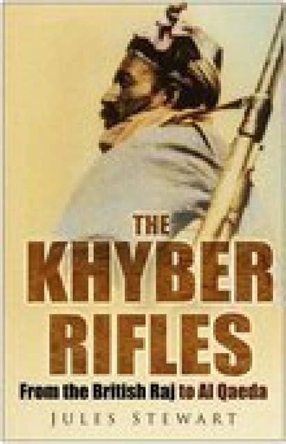 The Khyber Rifles: From the British Raj to Al Qaeda