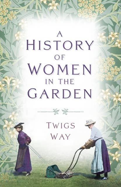 A History of Women in the Garden: A History of Women in the Garden