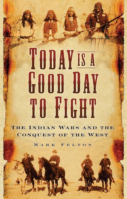 Today is a Good Day to Fight: The Indian Wars and the Conquest of the West