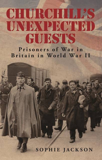 Churchill's Unexpected Guests: Prisoners of War in Britain in World War II