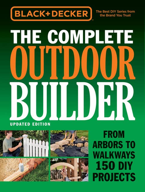 Black & Decker The Complete Outdoor Builder - Updated Edition: From Arbors to Walkways 150 DIY Projects