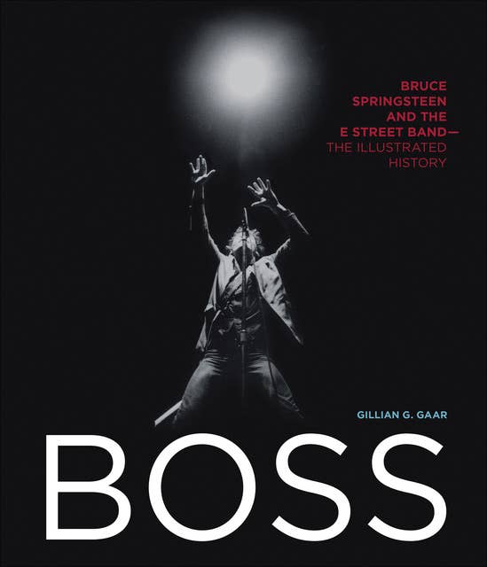 Boss: Bruce Springsteen and the E Street Band - The Illustrated History