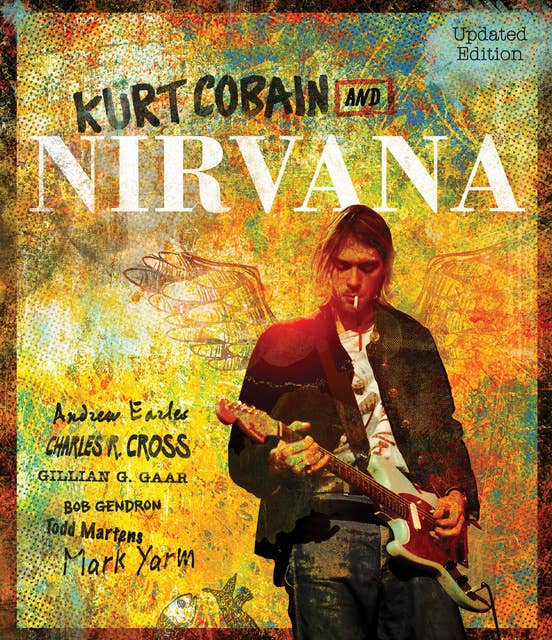 Kurt Cobain and Nirvana - Updated Edition: The Complete Illustrated History