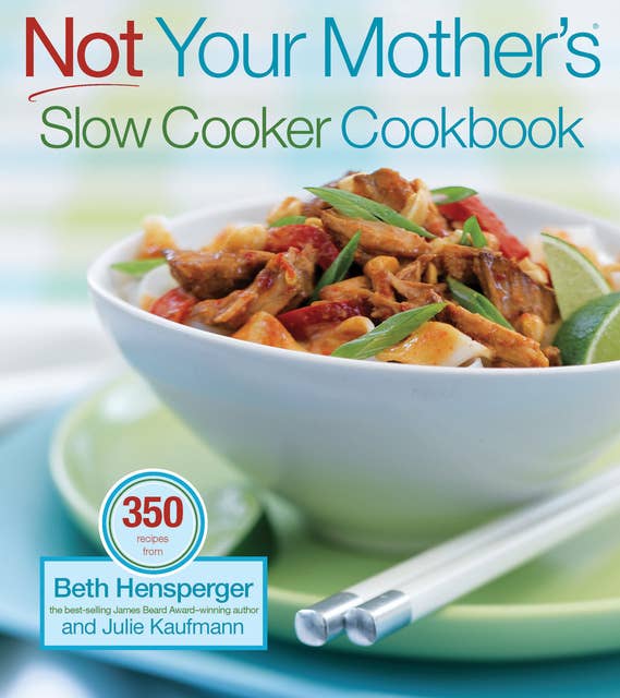 Not Your Mother's Slow Cooker Cookbook: 400 Perfect-Every-Time Recipes