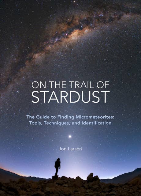 On the Trail of Stardust: The Guide to Finding Micrometeorites: Tools, Techniques, and Identification