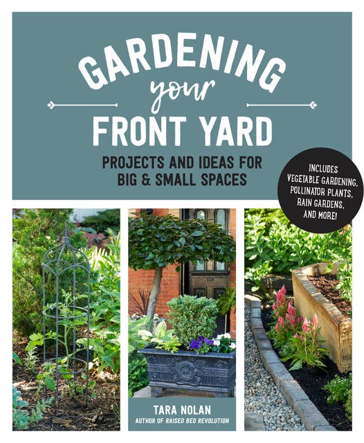 Gardening Your Front Yard: Projects and Ideas for Big and Small Spaces - Includes Vegetable Gardening, Pollinator Plants, Rain Gardens, and More!